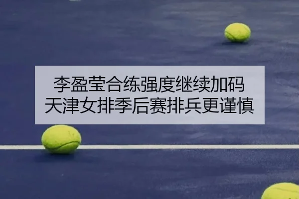 李盈莹合练强度继续加码 天津女排季后赛排兵更谨慎