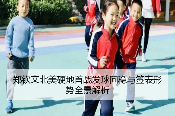 郑钦文北美硬地首战发球回稳与签表形势全景解析