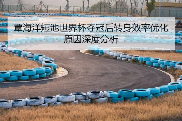 覃海洋短池世界杯夺冠后转身效率优化原因深度分析