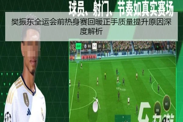 樊振东全运会前热身赛回暖正手质量提升原因深度解析